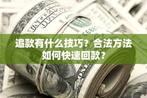 济南追款有什么技巧？合法方法如何快速回款？