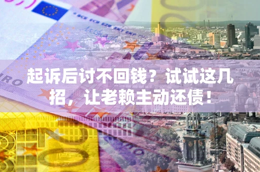 济南起诉后讨不回钱？试试这几招，让老赖主动还债！