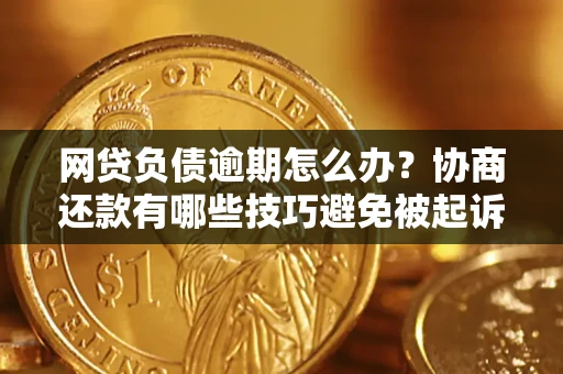 济南网贷负债逾期怎么办？协商还款有哪些技巧避免被起诉？