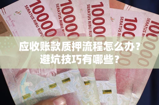 济南应收账款质押流程怎么办？避坑技巧有哪些？