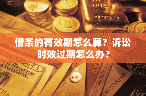 济南借条的有效期怎么算？诉讼时效过期怎么办？