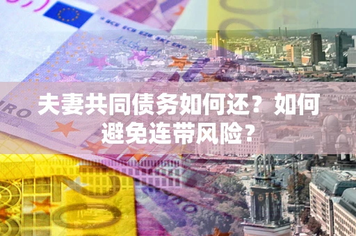 济南夫妻共同债务如何还？如何避免连带风险？