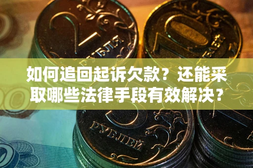 济南如何追回起诉欠款？还能采取哪些法律手段有效解决？
