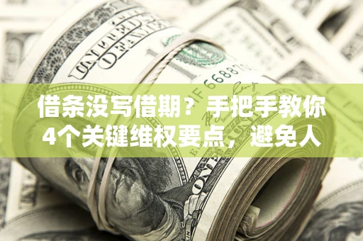 济南借条没写借期？手把手教你4个关键维权要点，避免人财两空