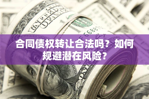济南合同债权转让合法吗？如何规避潜在风险？