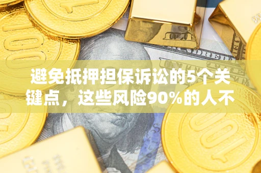 济南避免抵押担保诉讼的5个关键点，这些风险90%的人不知道！