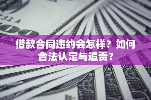 济南借款合同违约会怎样？如何合法认定与追责？