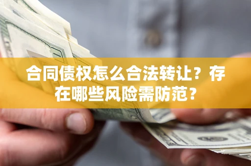 济南合同债权怎么合法转让？存在哪些风险需防范？