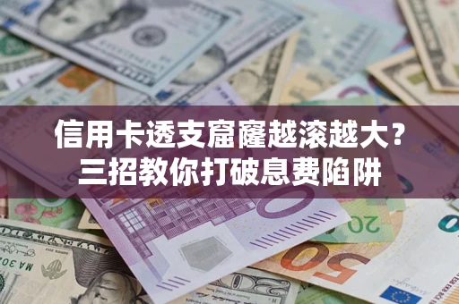 济南信用卡透支窟窿越滚越大？三招教你打破息费陷阱