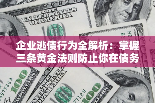 济南企业逃债行为全解析：掌握三条黄金法则防止你在债务乱局中“踩雷”