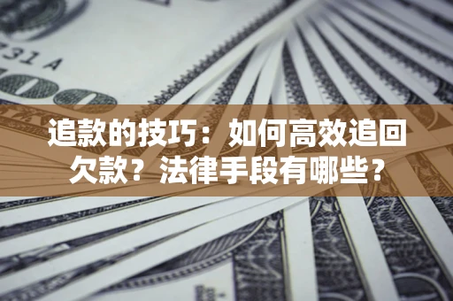 济南追款的技巧：如何高效追回欠款？法律手段有哪些？