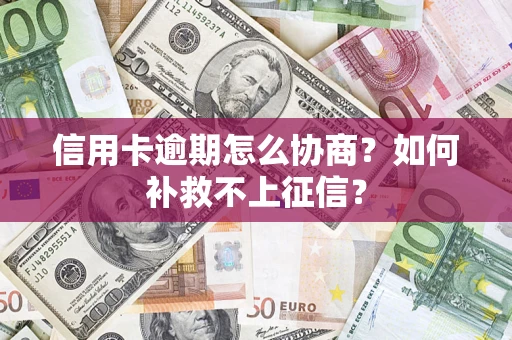 济南信用卡逾期怎么协商？如何补救不上征信？