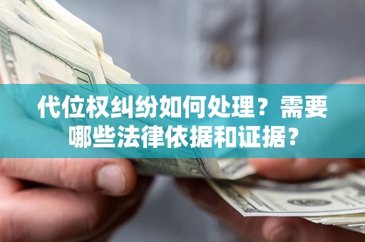 济南代位权纠纷如何处理？需要哪些法律依据和证据？