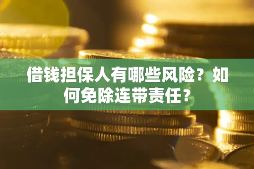 济南借钱担保人有哪些风险？如何免除连带责任？