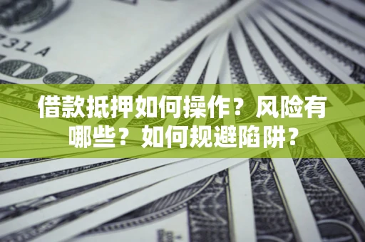 济南借款抵押如何操作?风险有哪些?如何规避陷阱? 济南借款抵押如何操作?风险有哪些?如何规避陷阱?