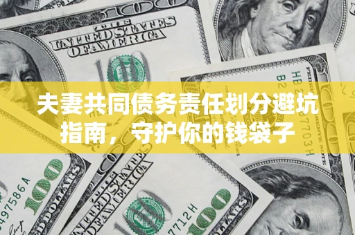 济南夫妻共同债务责任划分避坑指南，守护你的钱袋子