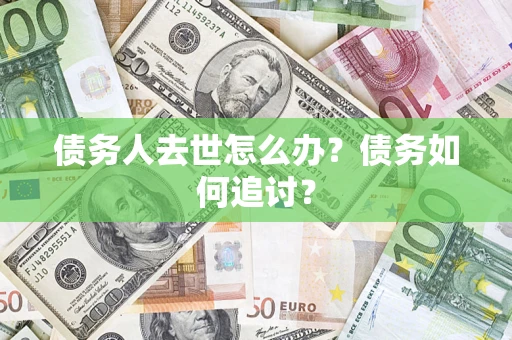 济南债务人去世怎么办？债务如何追讨？