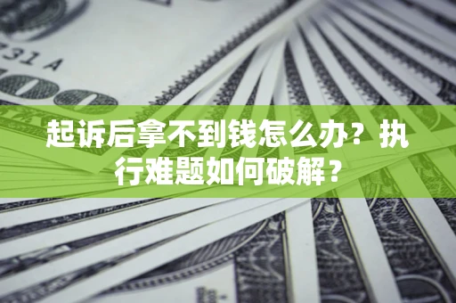 济南起诉后拿不到钱怎么办?执行难题如何破解? 济南起诉后拿不到钱怎么办?执行难题如何破解?