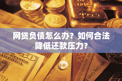 济南网贷负债怎么办？如何合法降低还款压力？