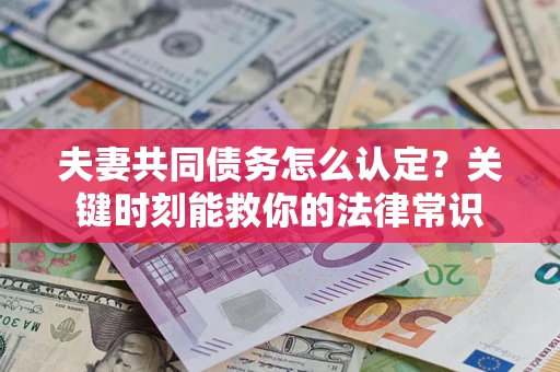 济南夫妻共同债务怎么认定？关键时刻能救你的法律常识