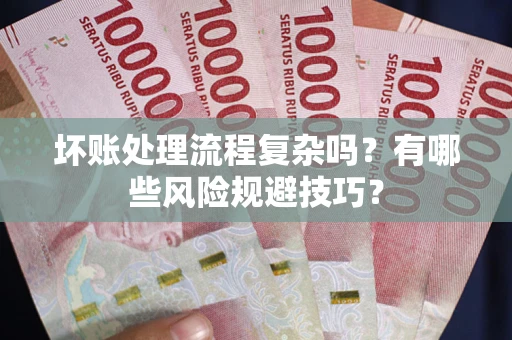 济南坏账处理流程复杂吗？有哪些风险规避技巧？
