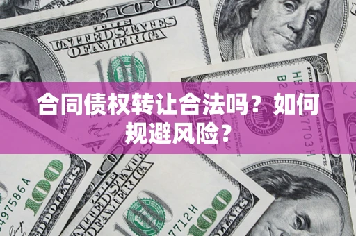 济南合同债权转让合法吗？如何规避风险？