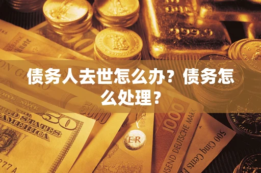 济南债务人去世怎么办？债务怎么处理？