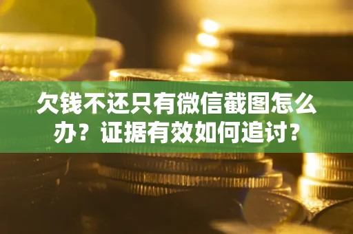 济南欠钱不还只有微信截图怎么办？证据有效如何追讨？