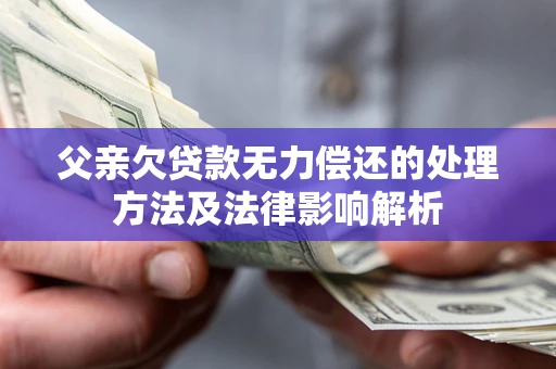 济南父亲欠贷款无力偿还的处理方法及法律影响解析