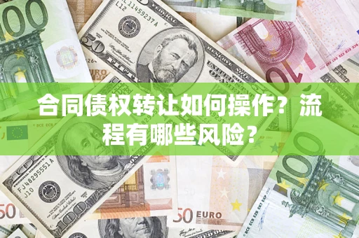 济南合同债权转让如何操作？流程有哪些风险？
