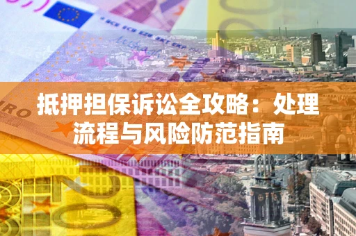 济南抵押担保诉讼全攻略：处理流程与风险防范指南