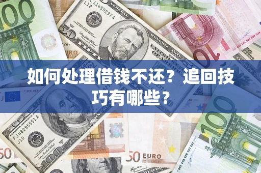 济南如何处理借钱不还？追回技巧有哪些？