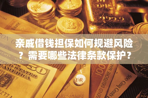 济南亲戚借钱担保如何规避风险？需要哪些法律条款保护？