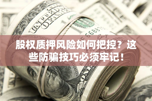 济南股权质押风险如何把控？这些防骗技巧必须牢记！