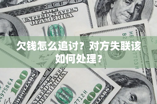 济南欠钱怎么追讨？对方失联该如何处理？