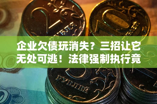 济南企业欠债玩消失？三招让它无处可逃！法律强制执行竟比讨债公司还狠？