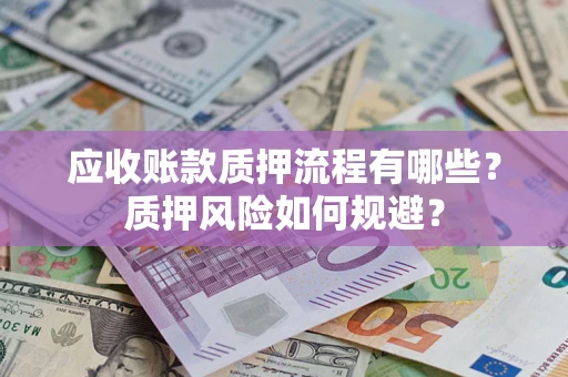 济南应收账款质押流程有哪些？质押风险如何规避？