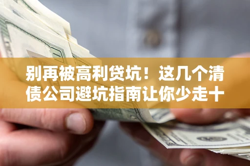 济南别再被高利贷坑！这几个清债公司避坑指南让你少走十年弯路