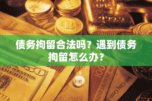 济南债务拘留合法吗？遇到债务拘留怎么办？