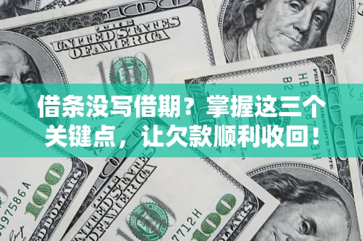 济南借条没写借期？掌握这三个关键点，让欠款顺利收回！