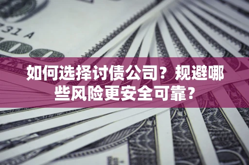 济南如何选择讨债公司？规避哪些风险更安全可靠？