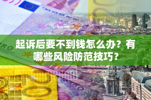 济南起诉后要不到钱怎么办?有哪些风险防范技巧? 济南起诉后要不到钱怎么办?有哪些风险防范技巧?