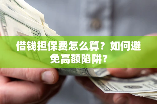 济南借钱担保费怎么算？如何避免高额陷阱？