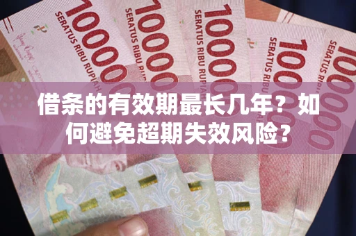 济南借条的有效期最长几年？如何避免超期失效风险？