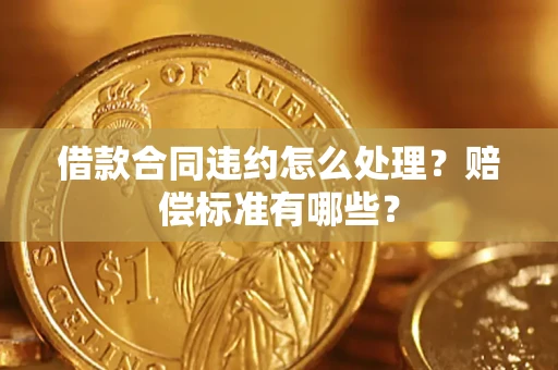 济南借款合同违约怎么处理？赔偿标准有哪些？