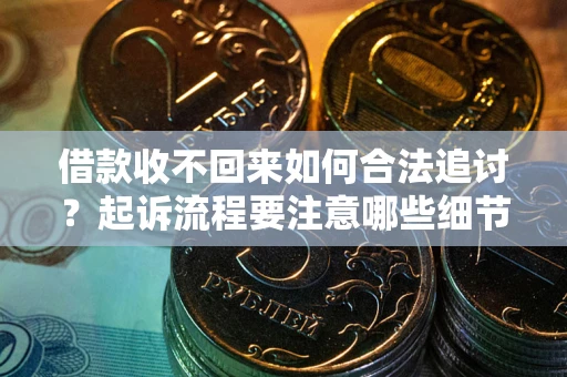 济南借款收不回来如何合法追讨？起诉流程要注意哪些细节？