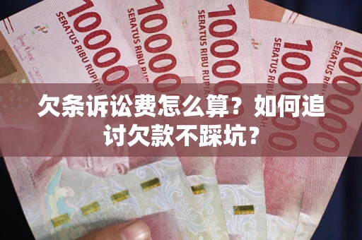 济南欠条诉讼费怎么算？如何追讨欠款不踩坑？