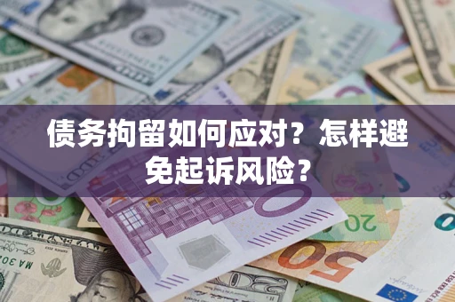 济南债务拘留如何应对？怎样避免起诉风险？