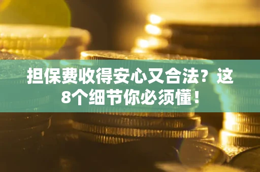 济南担保费收得安心又合法？这8个细节你必须懂！