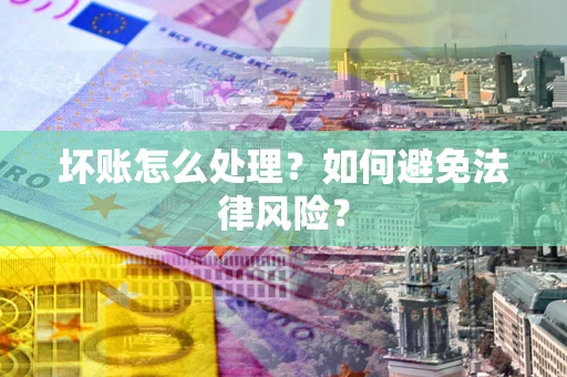 济南坏账怎么处理？如何避免法律风险？